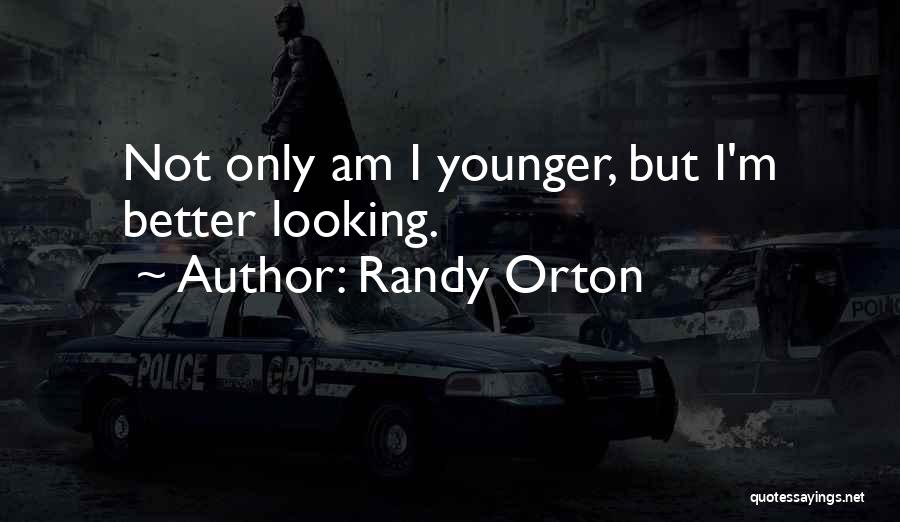 Randy Orton Quotes: Not Only Am I Younger, But I'm Better Looking.