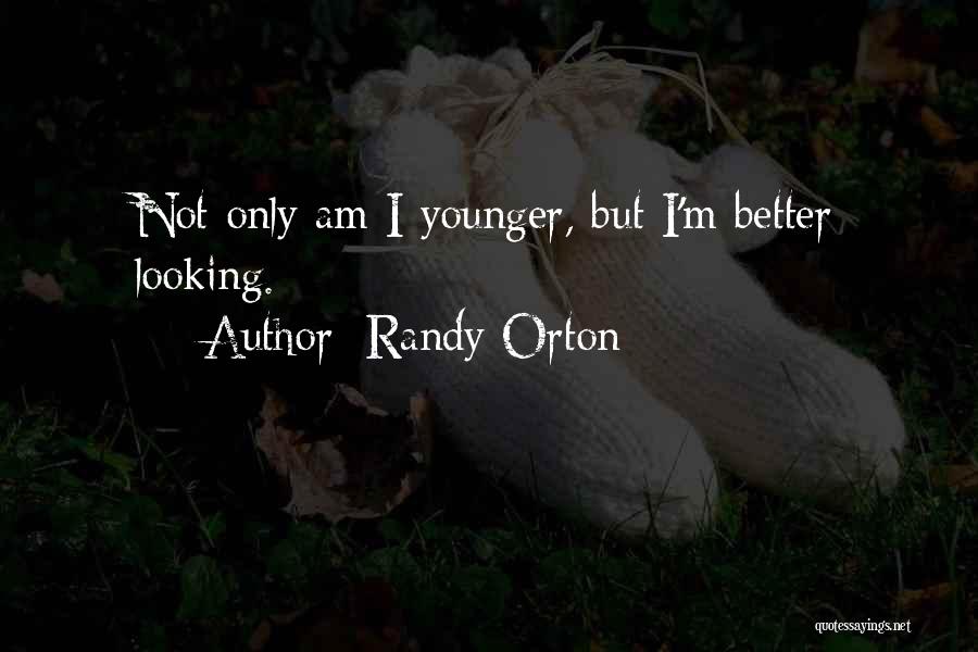 Randy Orton Quotes: Not Only Am I Younger, But I'm Better Looking.