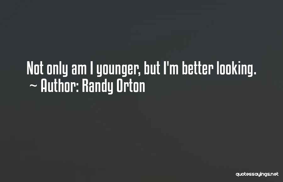 Randy Orton Quotes: Not Only Am I Younger, But I'm Better Looking.