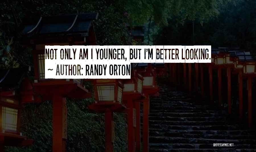 Randy Orton Quotes: Not Only Am I Younger, But I'm Better Looking.