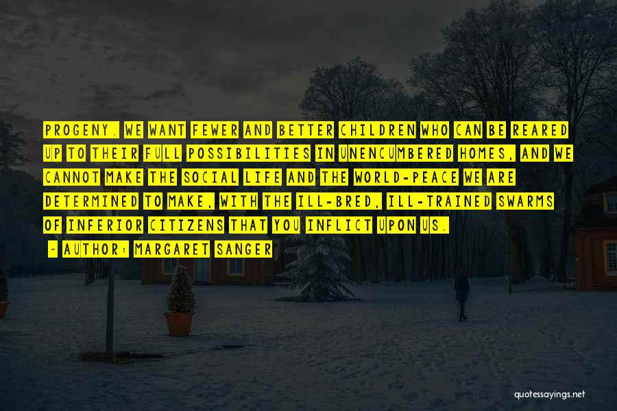 Margaret Sanger Quotes: Progeny. We Want Fewer And Better Children Who Can Be Reared Up To Their Full Possibilities In Unencumbered Homes, And