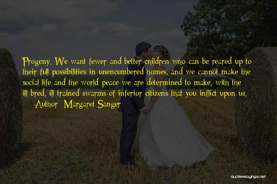 Margaret Sanger Quotes: Progeny. We Want Fewer And Better Children Who Can Be Reared Up To Their Full Possibilities In Unencumbered Homes, And