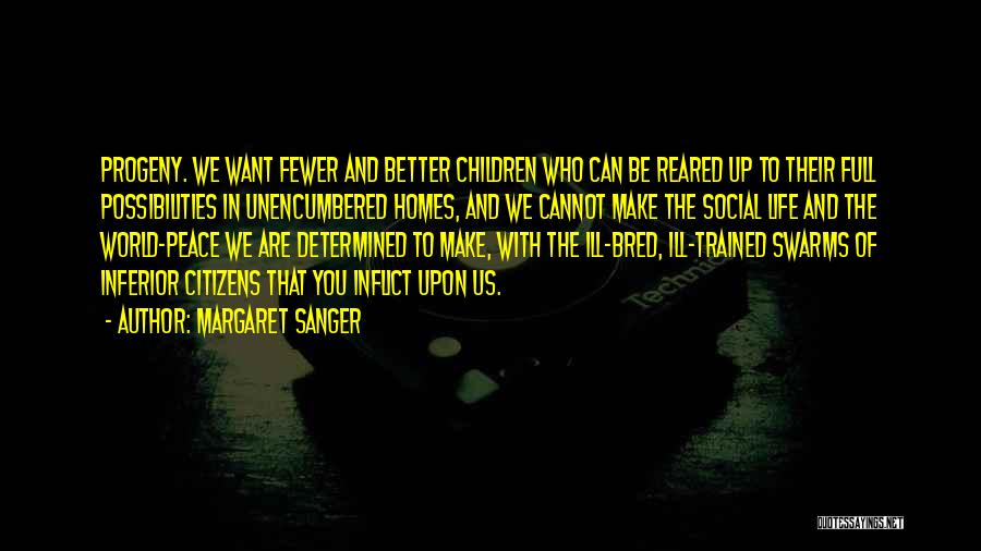 Margaret Sanger Quotes: Progeny. We Want Fewer And Better Children Who Can Be Reared Up To Their Full Possibilities In Unencumbered Homes, And