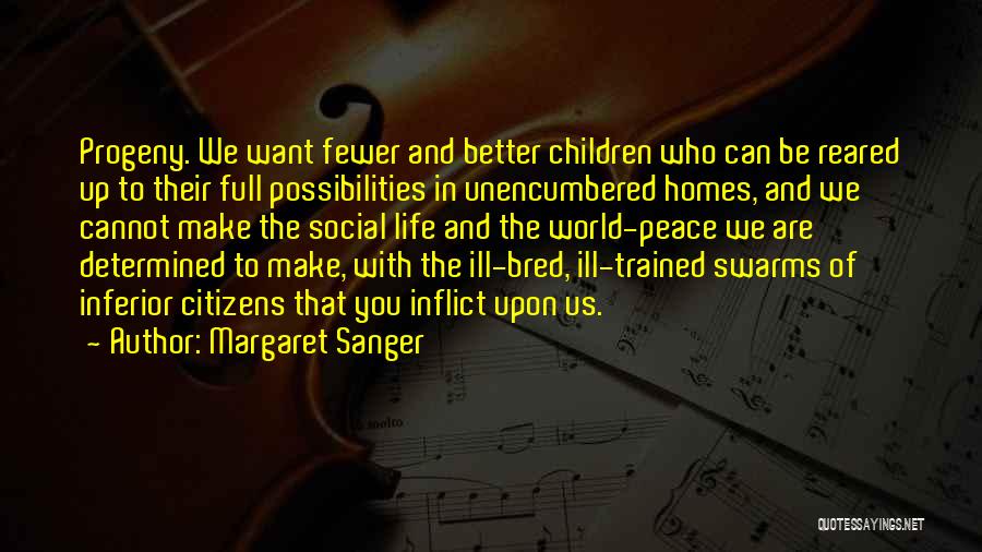 Margaret Sanger Quotes: Progeny. We Want Fewer And Better Children Who Can Be Reared Up To Their Full Possibilities In Unencumbered Homes, And