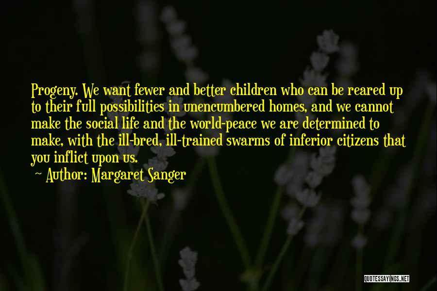 Margaret Sanger Quotes: Progeny. We Want Fewer And Better Children Who Can Be Reared Up To Their Full Possibilities In Unencumbered Homes, And