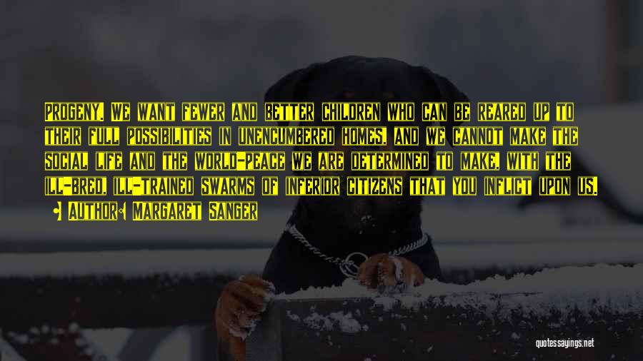 Margaret Sanger Quotes: Progeny. We Want Fewer And Better Children Who Can Be Reared Up To Their Full Possibilities In Unencumbered Homes, And