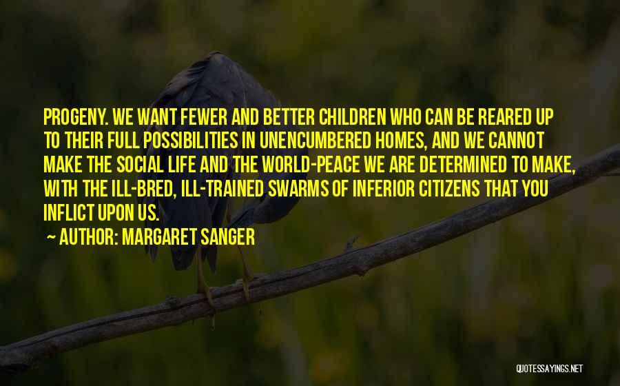 Margaret Sanger Quotes: Progeny. We Want Fewer And Better Children Who Can Be Reared Up To Their Full Possibilities In Unencumbered Homes, And
