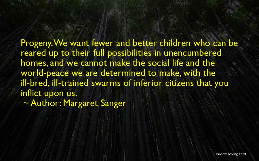 Margaret Sanger Quotes: Progeny. We Want Fewer And Better Children Who Can Be Reared Up To Their Full Possibilities In Unencumbered Homes, And