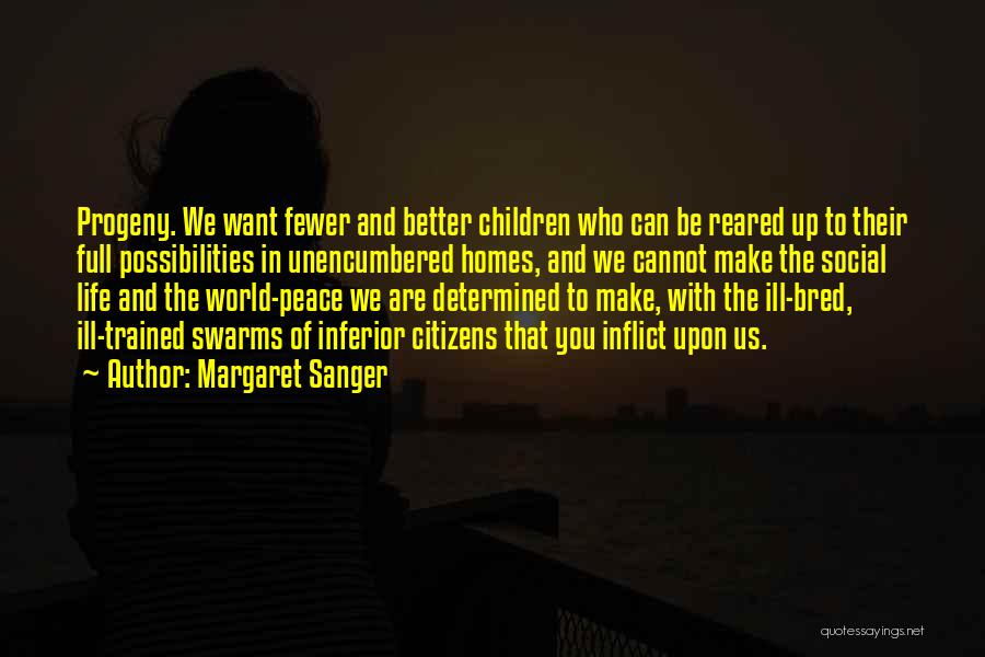 Margaret Sanger Quotes: Progeny. We Want Fewer And Better Children Who Can Be Reared Up To Their Full Possibilities In Unencumbered Homes, And