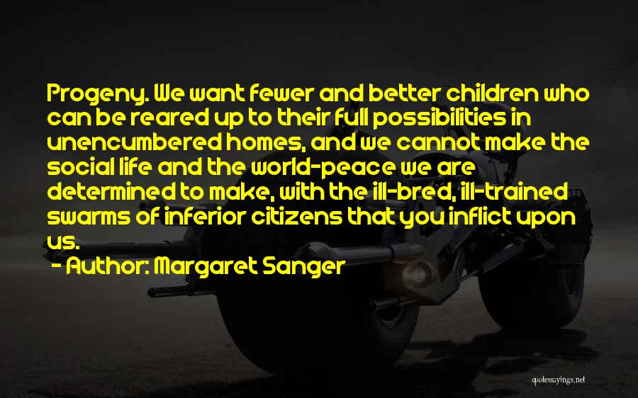 Margaret Sanger Quotes: Progeny. We Want Fewer And Better Children Who Can Be Reared Up To Their Full Possibilities In Unencumbered Homes, And