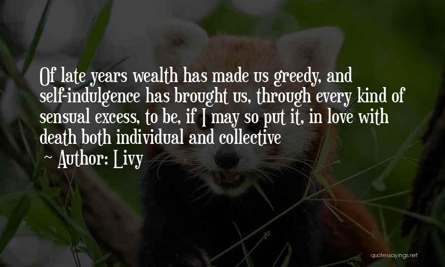 Livy Quotes: Of Late Years Wealth Has Made Us Greedy, And Self-indulgence Has Brought Us, Through Every Kind Of Sensual Excess, To