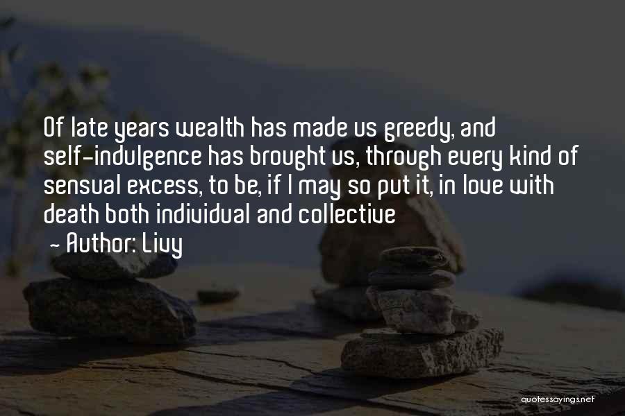 Livy Quotes: Of Late Years Wealth Has Made Us Greedy, And Self-indulgence Has Brought Us, Through Every Kind Of Sensual Excess, To