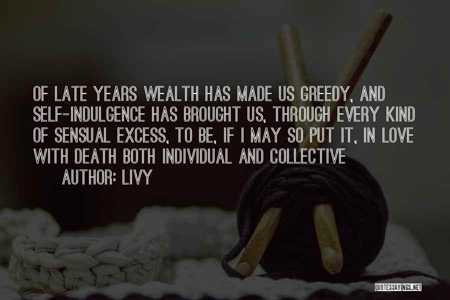 Livy Quotes: Of Late Years Wealth Has Made Us Greedy, And Self-indulgence Has Brought Us, Through Every Kind Of Sensual Excess, To