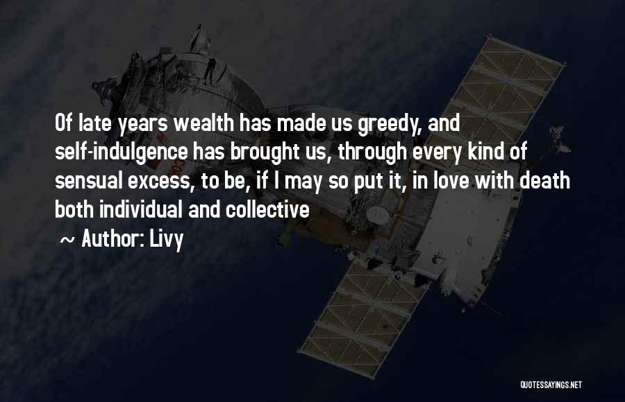 Livy Quotes: Of Late Years Wealth Has Made Us Greedy, And Self-indulgence Has Brought Us, Through Every Kind Of Sensual Excess, To