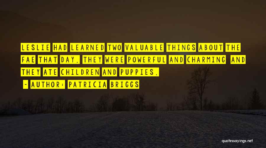 Patricia Briggs Quotes: Leslie Had Learned Two Valuable Things About The Fae That Day. They Were Powerful And Charming And They Ate Children