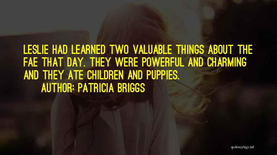 Patricia Briggs Quotes: Leslie Had Learned Two Valuable Things About The Fae That Day. They Were Powerful And Charming And They Ate Children