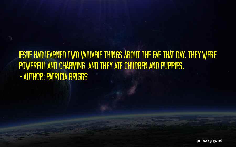 Patricia Briggs Quotes: Leslie Had Learned Two Valuable Things About The Fae That Day. They Were Powerful And Charming And They Ate Children