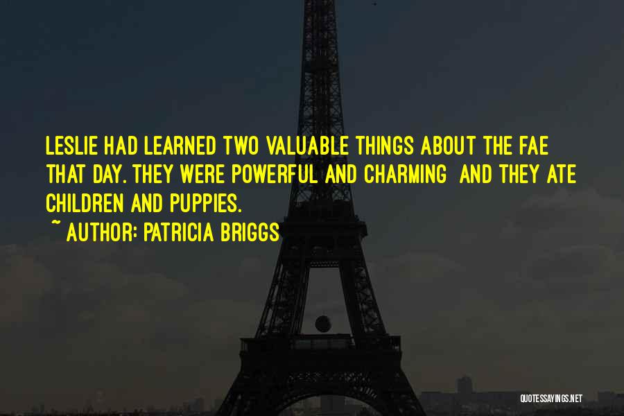 Patricia Briggs Quotes: Leslie Had Learned Two Valuable Things About The Fae That Day. They Were Powerful And Charming And They Ate Children