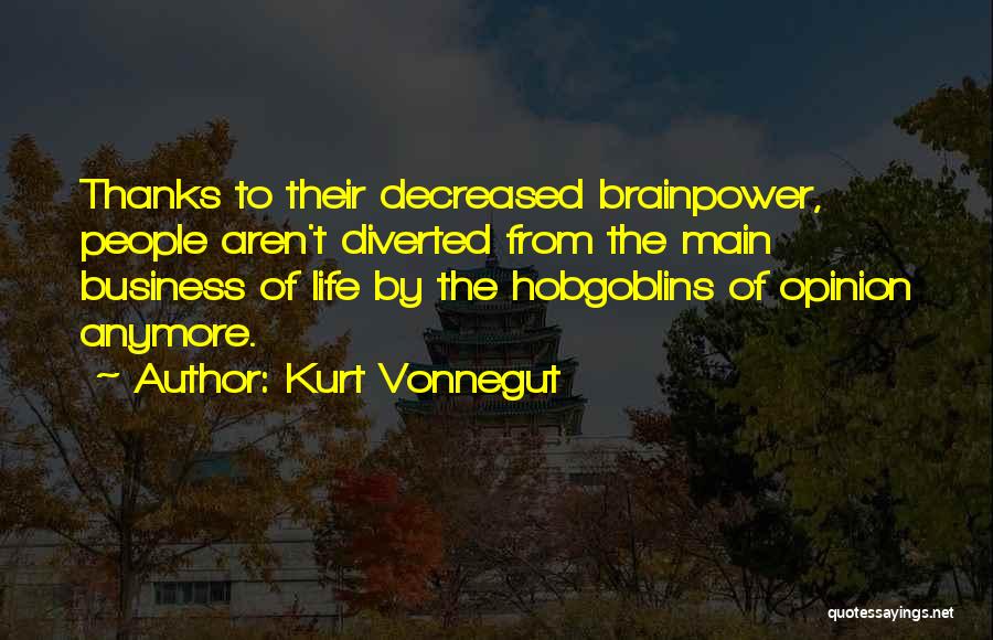 Kurt Vonnegut Quotes: Thanks To Their Decreased Brainpower, People Aren't Diverted From The Main Business Of Life By The Hobgoblins Of Opinion Anymore.