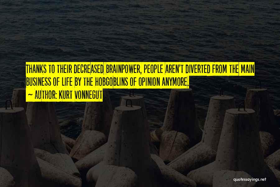 Kurt Vonnegut Quotes: Thanks To Their Decreased Brainpower, People Aren't Diverted From The Main Business Of Life By The Hobgoblins Of Opinion Anymore.