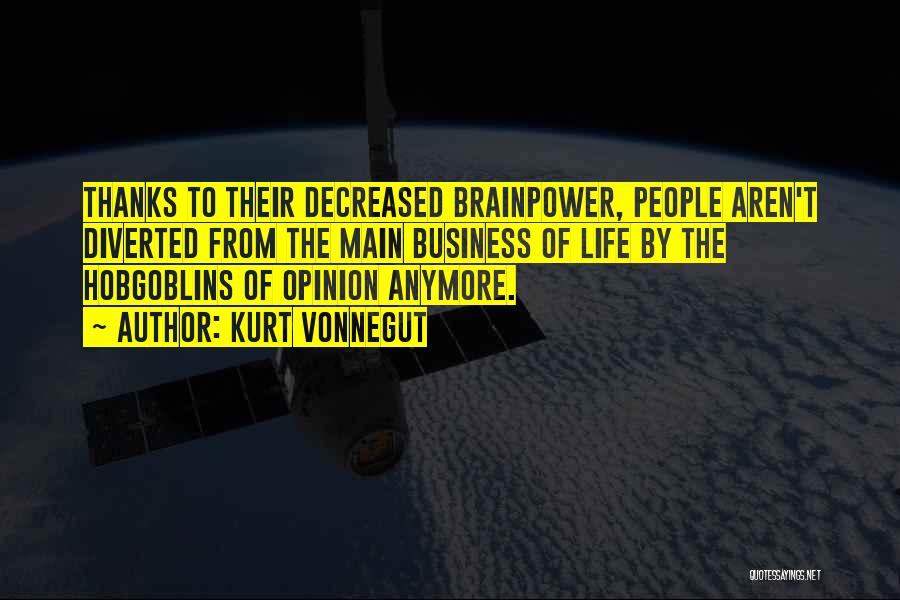Kurt Vonnegut Quotes: Thanks To Their Decreased Brainpower, People Aren't Diverted From The Main Business Of Life By The Hobgoblins Of Opinion Anymore.