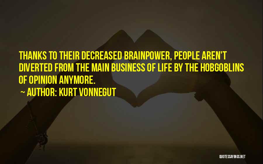 Kurt Vonnegut Quotes: Thanks To Their Decreased Brainpower, People Aren't Diverted From The Main Business Of Life By The Hobgoblins Of Opinion Anymore.