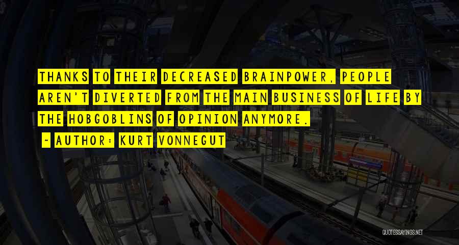 Kurt Vonnegut Quotes: Thanks To Their Decreased Brainpower, People Aren't Diverted From The Main Business Of Life By The Hobgoblins Of Opinion Anymore.