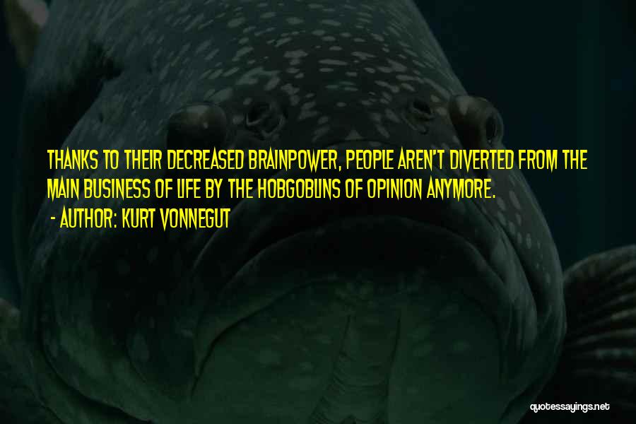 Kurt Vonnegut Quotes: Thanks To Their Decreased Brainpower, People Aren't Diverted From The Main Business Of Life By The Hobgoblins Of Opinion Anymore.