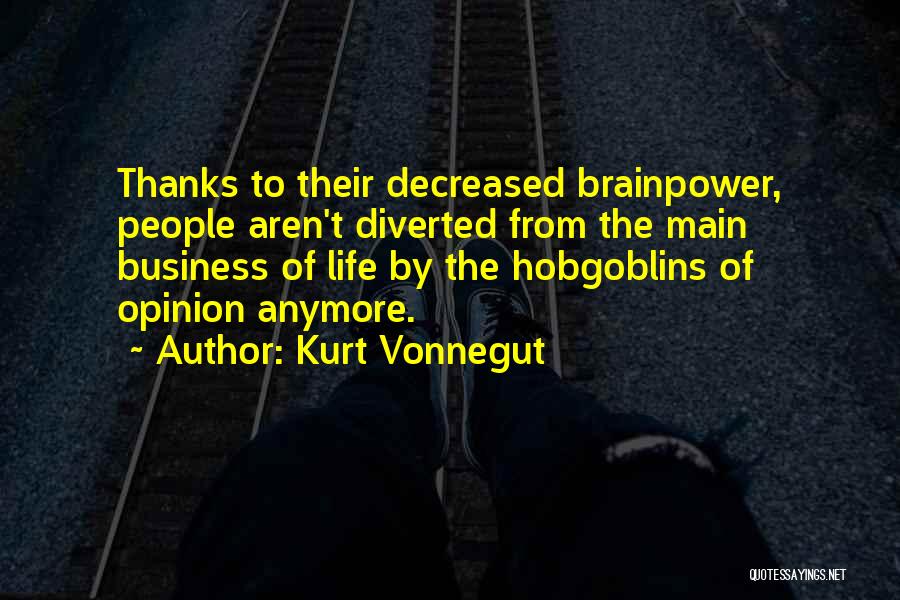 Kurt Vonnegut Quotes: Thanks To Their Decreased Brainpower, People Aren't Diverted From The Main Business Of Life By The Hobgoblins Of Opinion Anymore.