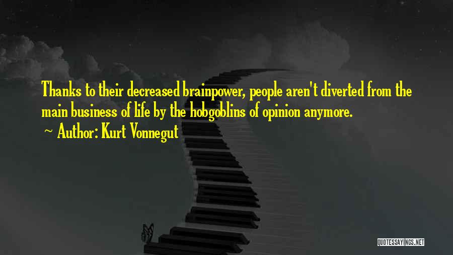 Kurt Vonnegut Quotes: Thanks To Their Decreased Brainpower, People Aren't Diverted From The Main Business Of Life By The Hobgoblins Of Opinion Anymore.