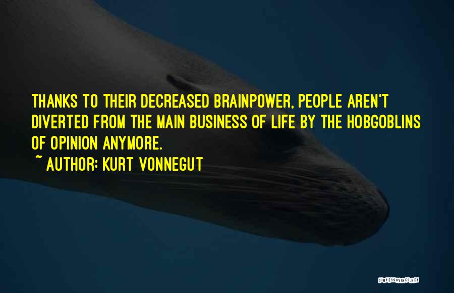 Kurt Vonnegut Quotes: Thanks To Their Decreased Brainpower, People Aren't Diverted From The Main Business Of Life By The Hobgoblins Of Opinion Anymore.