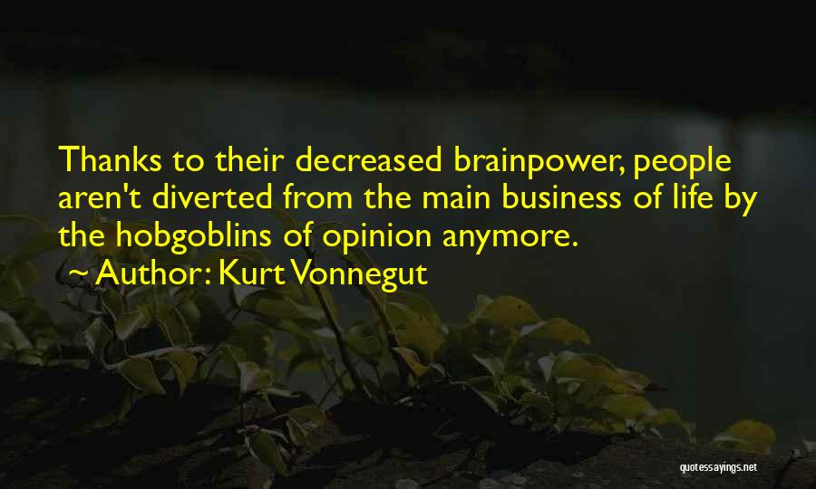 Kurt Vonnegut Quotes: Thanks To Their Decreased Brainpower, People Aren't Diverted From The Main Business Of Life By The Hobgoblins Of Opinion Anymore.