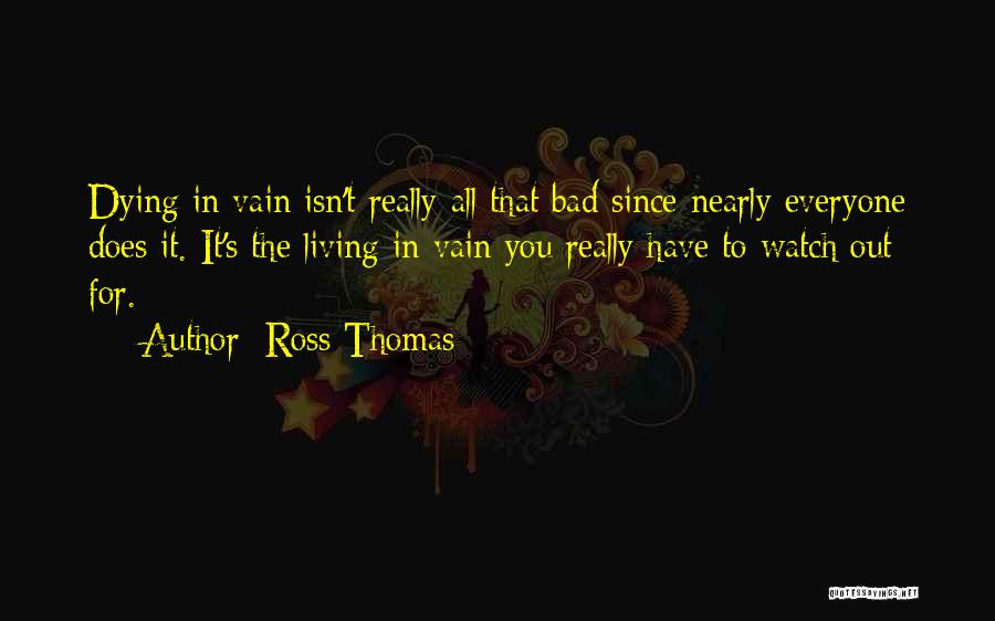 Ross Thomas Quotes: Dying In Vain Isn't Really All That Bad Since Nearly Everyone Does It. It's The Living In Vain You Really