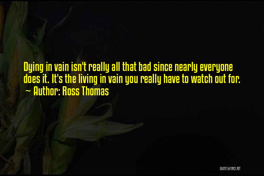 Ross Thomas Quotes: Dying In Vain Isn't Really All That Bad Since Nearly Everyone Does It. It's The Living In Vain You Really