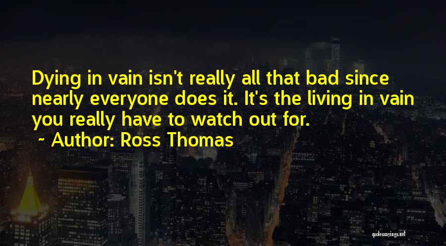 Ross Thomas Quotes: Dying In Vain Isn't Really All That Bad Since Nearly Everyone Does It. It's The Living In Vain You Really