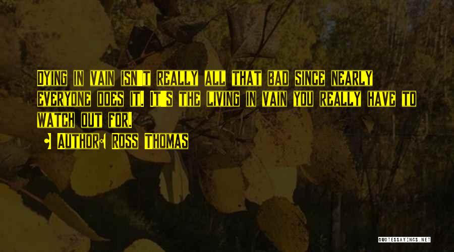 Ross Thomas Quotes: Dying In Vain Isn't Really All That Bad Since Nearly Everyone Does It. It's The Living In Vain You Really