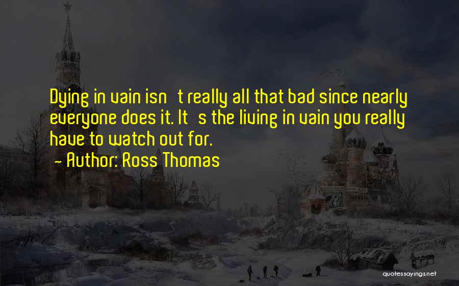 Ross Thomas Quotes: Dying In Vain Isn't Really All That Bad Since Nearly Everyone Does It. It's The Living In Vain You Really