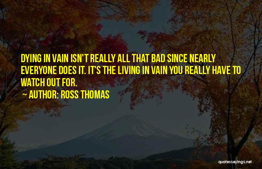 Ross Thomas Quotes: Dying In Vain Isn't Really All That Bad Since Nearly Everyone Does It. It's The Living In Vain You Really