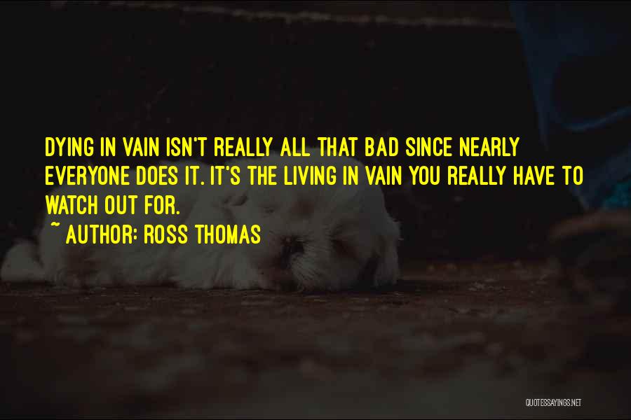 Ross Thomas Quotes: Dying In Vain Isn't Really All That Bad Since Nearly Everyone Does It. It's The Living In Vain You Really