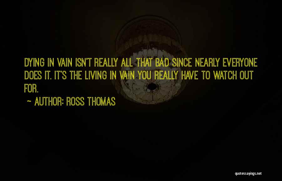 Ross Thomas Quotes: Dying In Vain Isn't Really All That Bad Since Nearly Everyone Does It. It's The Living In Vain You Really