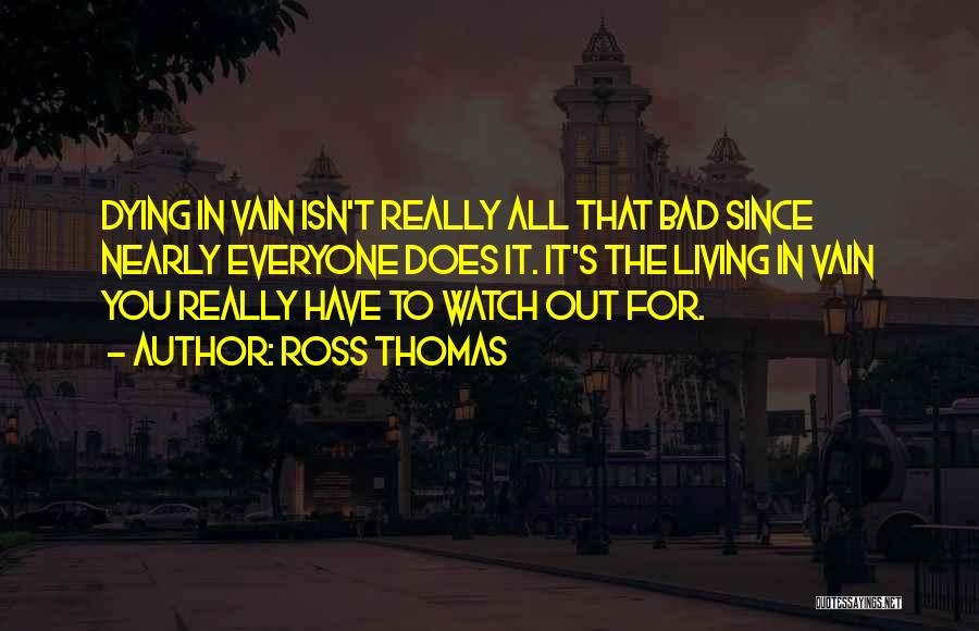 Ross Thomas Quotes: Dying In Vain Isn't Really All That Bad Since Nearly Everyone Does It. It's The Living In Vain You Really