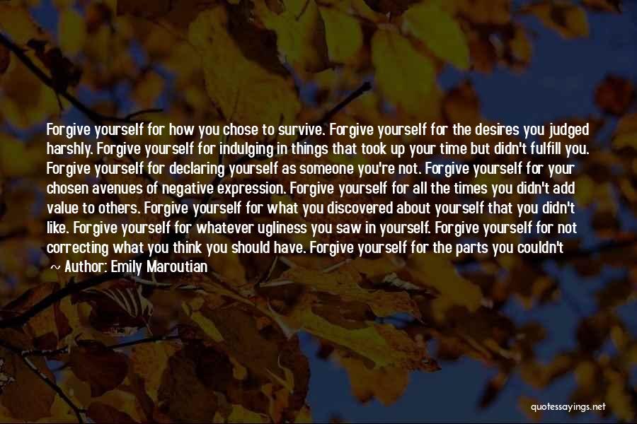 Emily Maroutian Quotes: Forgive Yourself For How You Chose To Survive. Forgive Yourself For The Desires You Judged Harshly. Forgive Yourself For Indulging