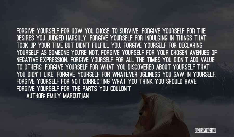 Emily Maroutian Quotes: Forgive Yourself For How You Chose To Survive. Forgive Yourself For The Desires You Judged Harshly. Forgive Yourself For Indulging