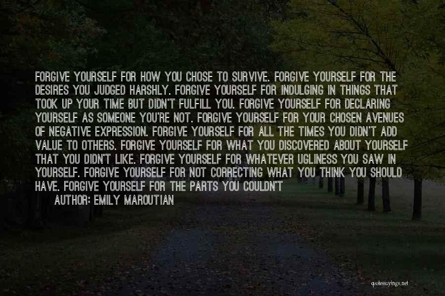 Emily Maroutian Quotes: Forgive Yourself For How You Chose To Survive. Forgive Yourself For The Desires You Judged Harshly. Forgive Yourself For Indulging
