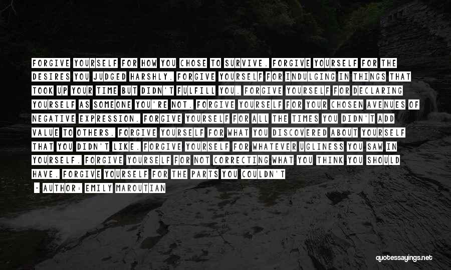 Emily Maroutian Quotes: Forgive Yourself For How You Chose To Survive. Forgive Yourself For The Desires You Judged Harshly. Forgive Yourself For Indulging