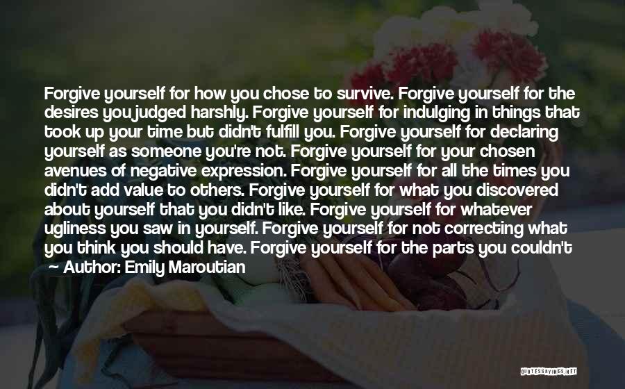 Emily Maroutian Quotes: Forgive Yourself For How You Chose To Survive. Forgive Yourself For The Desires You Judged Harshly. Forgive Yourself For Indulging