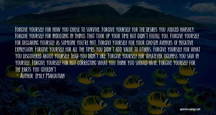 Emily Maroutian Quotes: Forgive Yourself For How You Chose To Survive. Forgive Yourself For The Desires You Judged Harshly. Forgive Yourself For Indulging