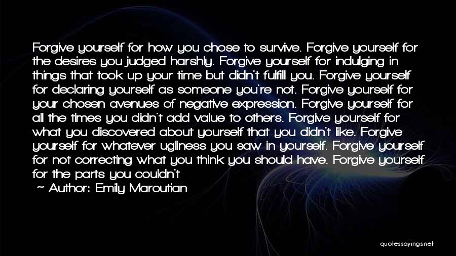 Emily Maroutian Quotes: Forgive Yourself For How You Chose To Survive. Forgive Yourself For The Desires You Judged Harshly. Forgive Yourself For Indulging