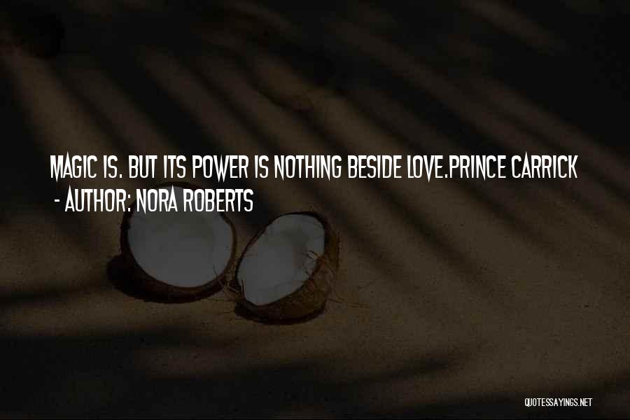 Nora Roberts Quotes: Magic Is. But Its Power Is Nothing Beside Love.prince Carrick