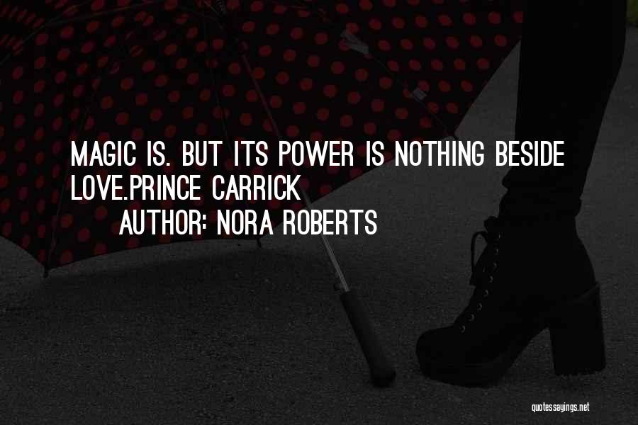 Nora Roberts Quotes: Magic Is. But Its Power Is Nothing Beside Love.prince Carrick